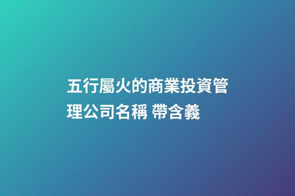 五行屬火的商業投資管理公司名稱 帶含義-第1張-公司起名-玄機派